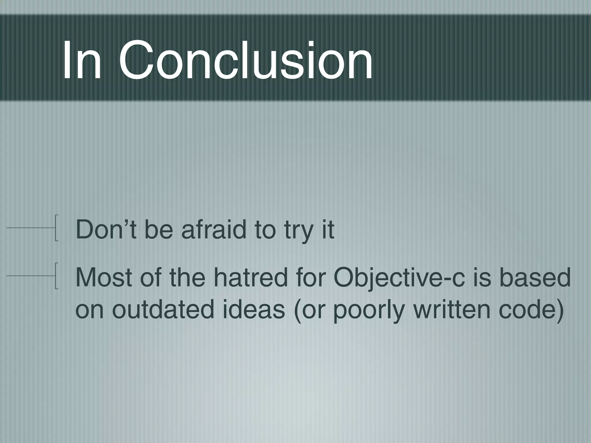 In Conclusion
Don’t be afraid to try it
Most of the hatred for Objective-c is based
on outdated ideas (or poorly written code)

 