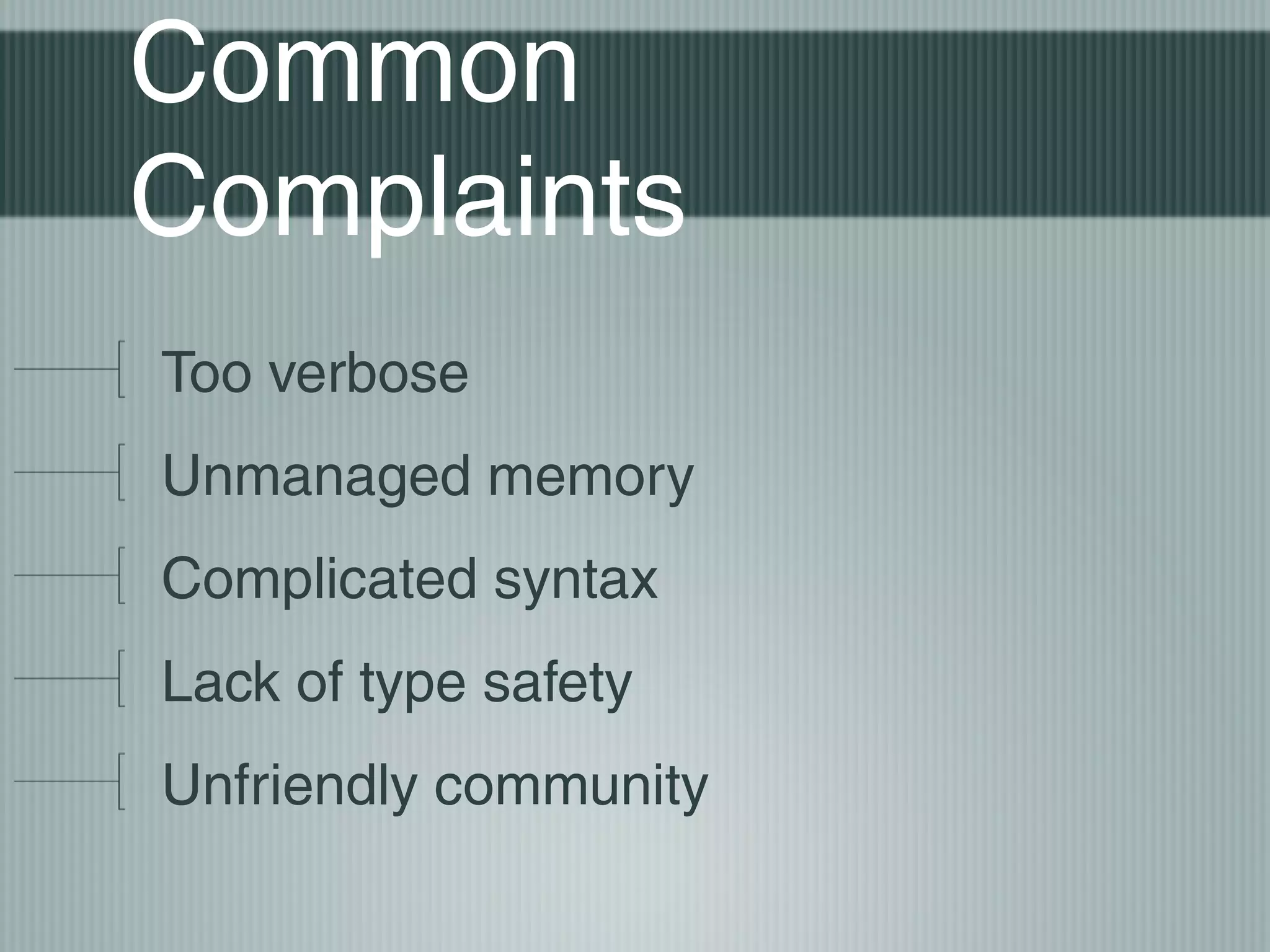 Common
Complaints
Too verbose
Unmanaged memory
Complicated syntax
Lack of type safety
Unfriendly community

 