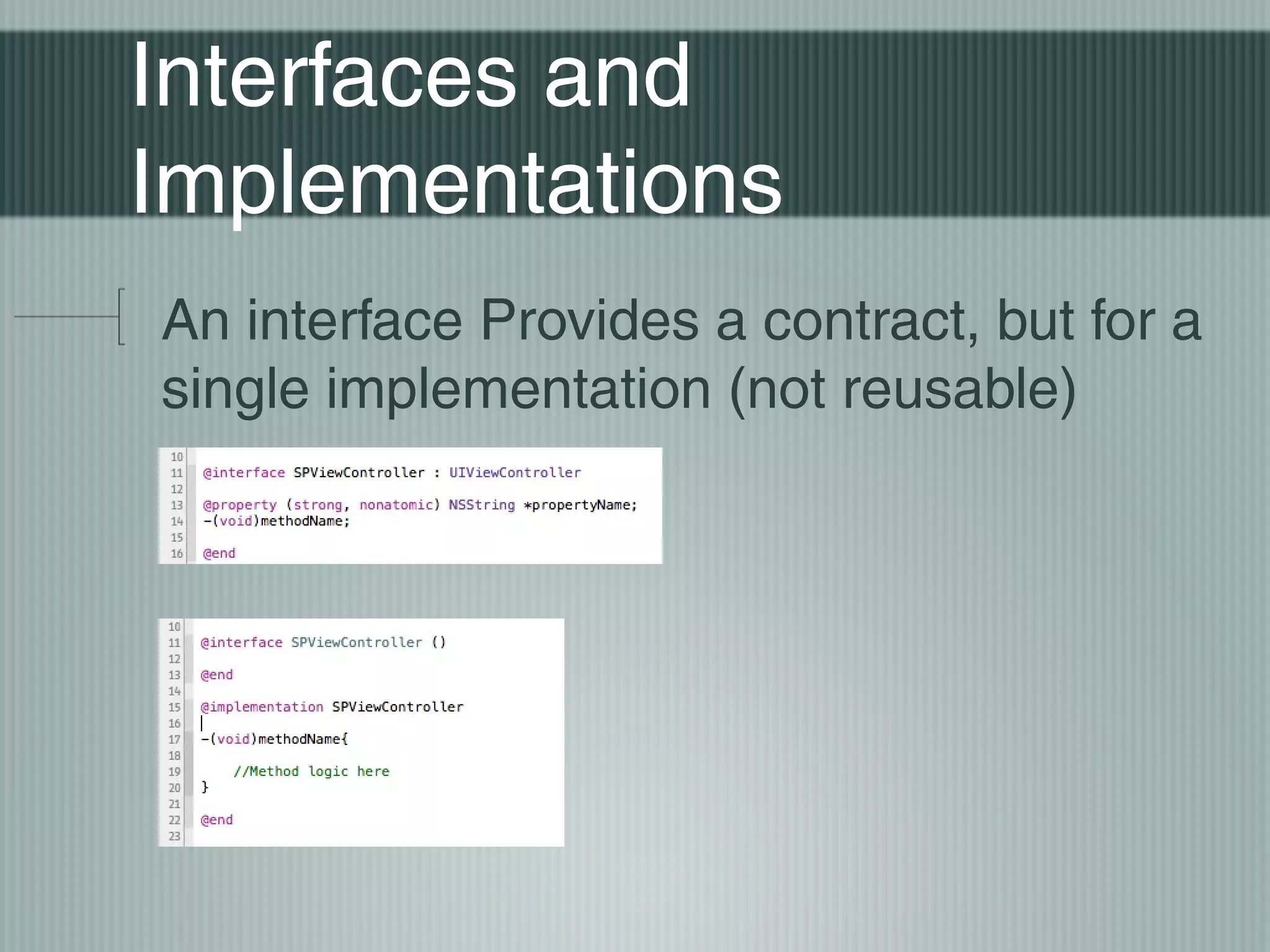 Interfaces and
Implementations
An interface Provides a contract, but for a
single implementation (not reusable)

 