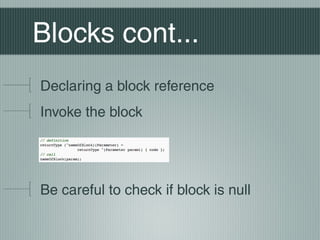 Blocks cont...
Declaring a block reference
Invoke the block

Be careful to check if block is null

 