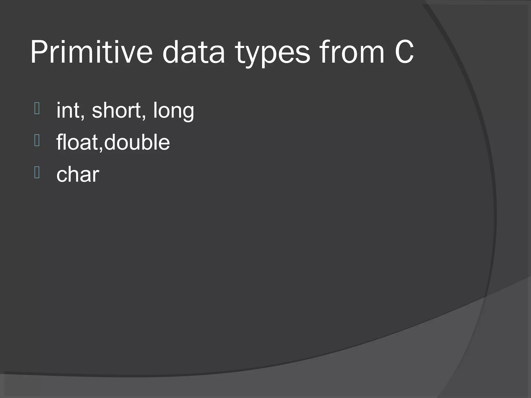 Primitive data types from C  int, short, long  float,double  char 