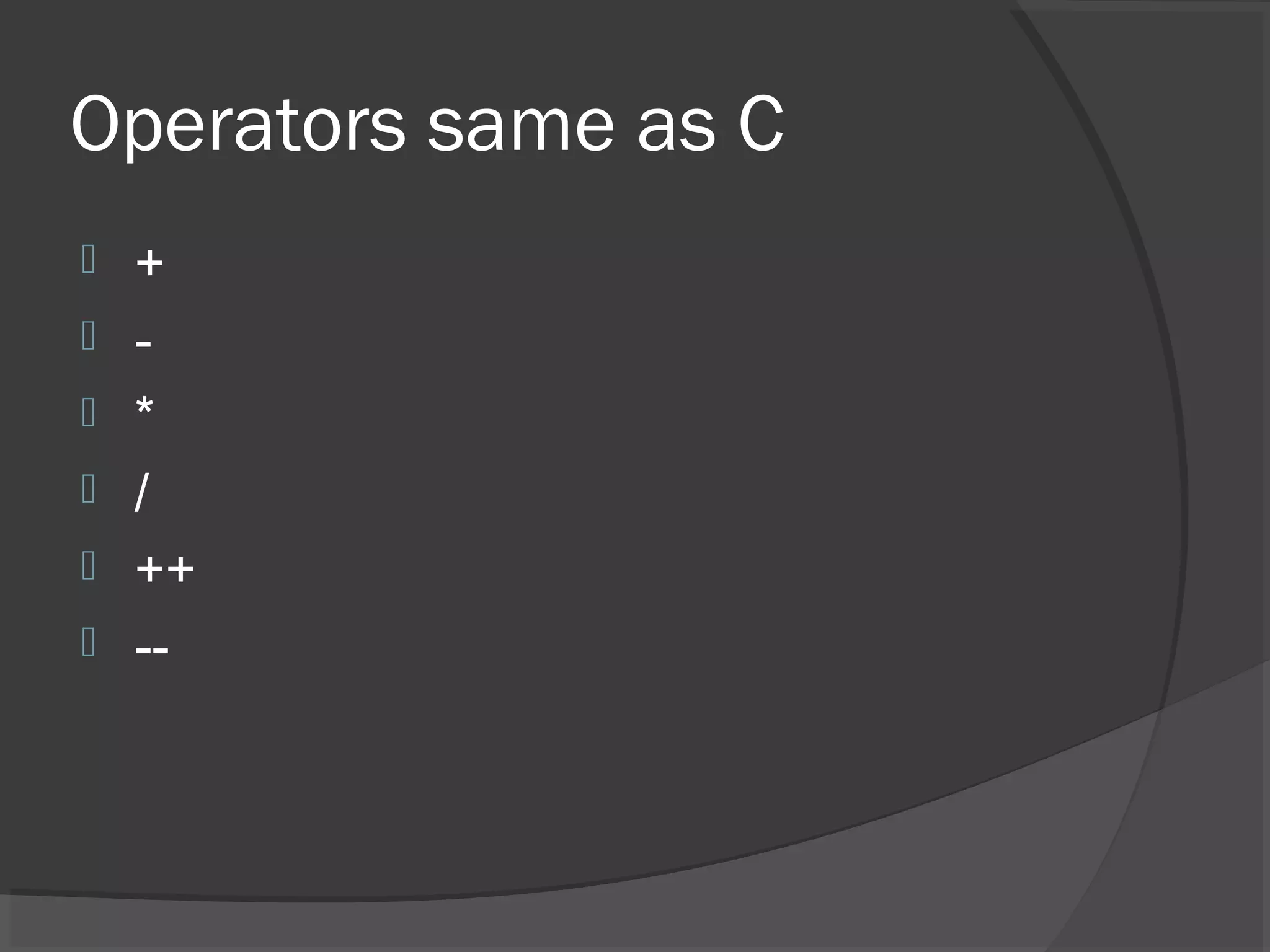 Operators same as C  +  -  *  /  ++  -- 