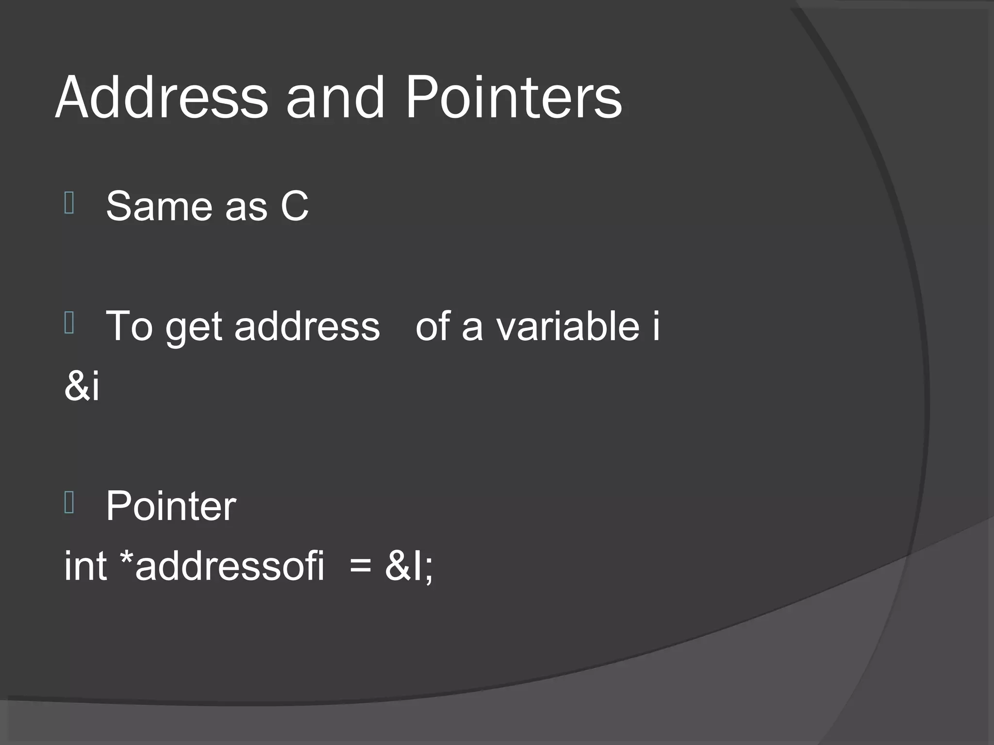 Address and Pointers  Same as C  To get address of a variable i &i  Pointer int *addressofi = &I; 
