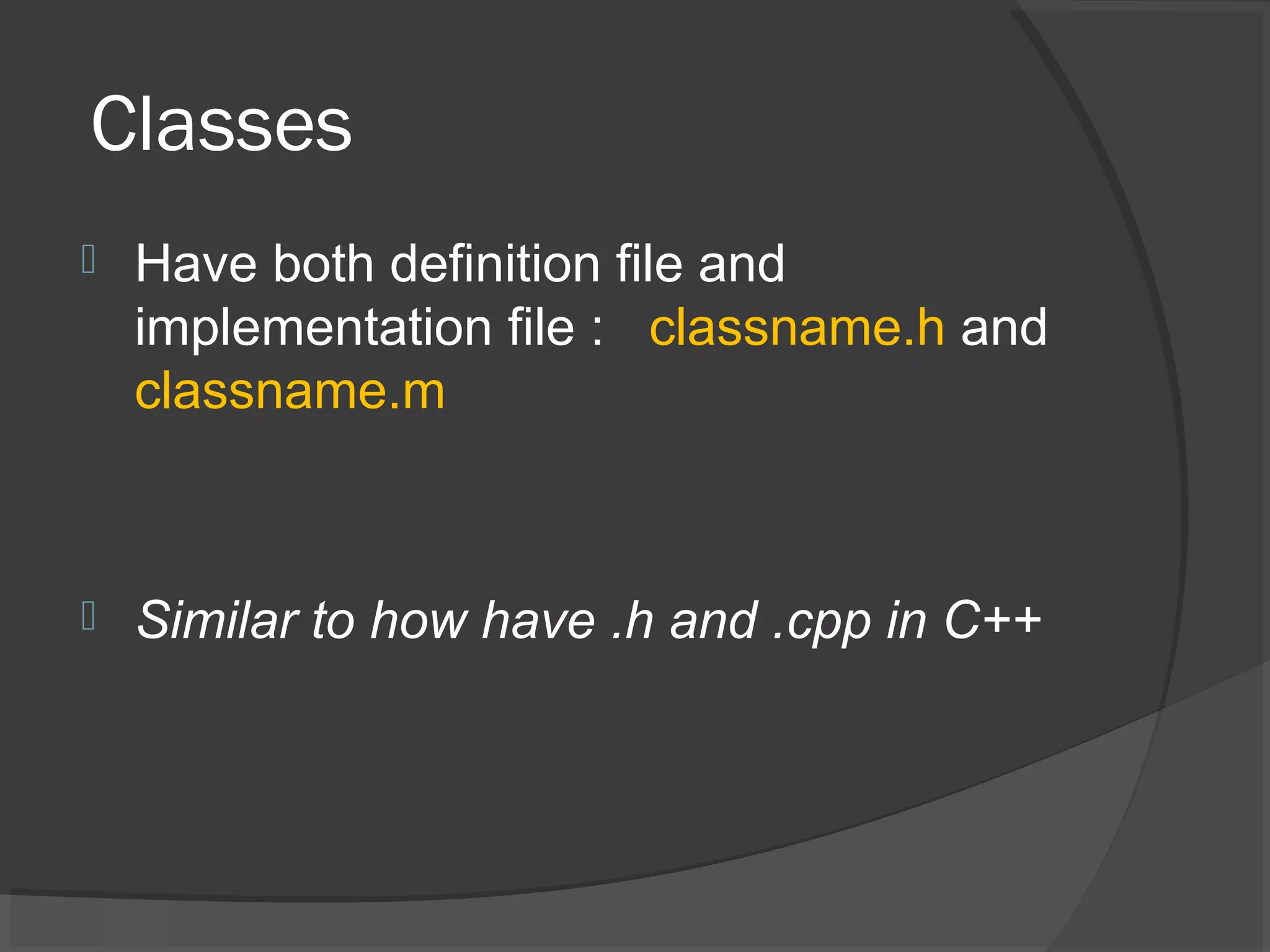 Classes  Have both definition file and implementation file : classname.h and classname.m  Similar to how have .h and .cpp in C++ 