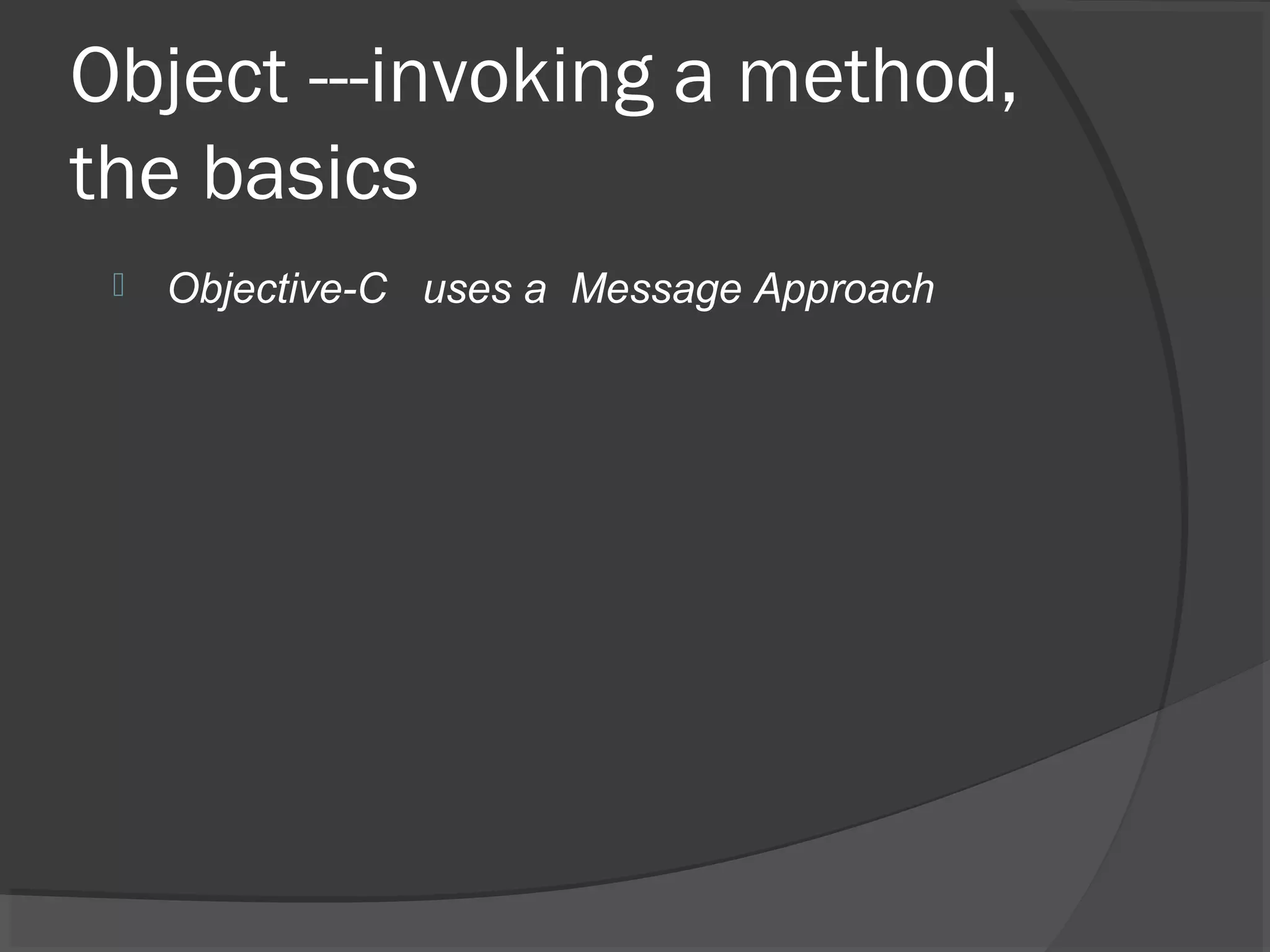 Object ---invoking a method, the basics  Objective-C uses a Message Approach 
