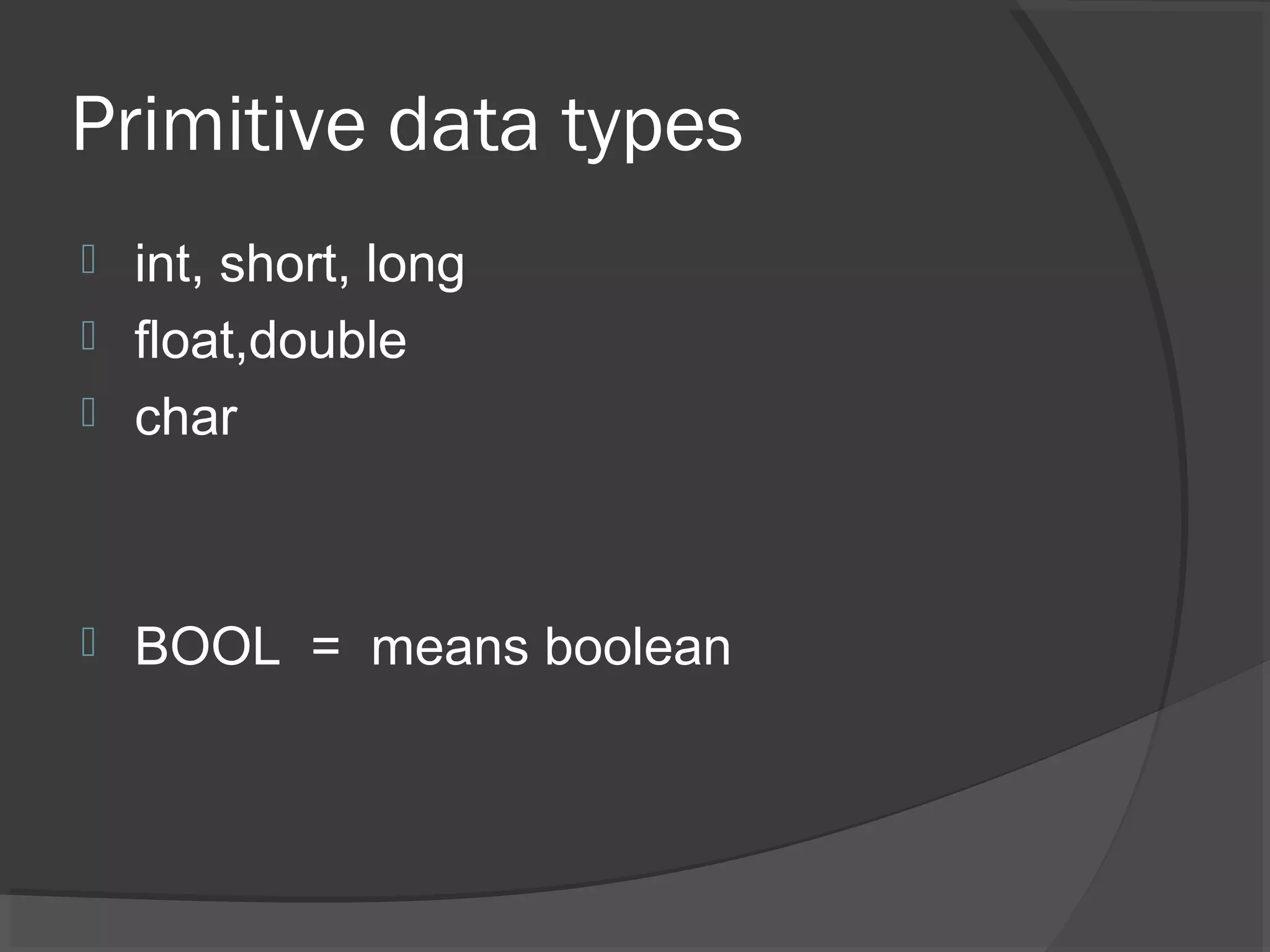 Primitive data types  int, short, long  float,double  char  BOOL = means boolean 