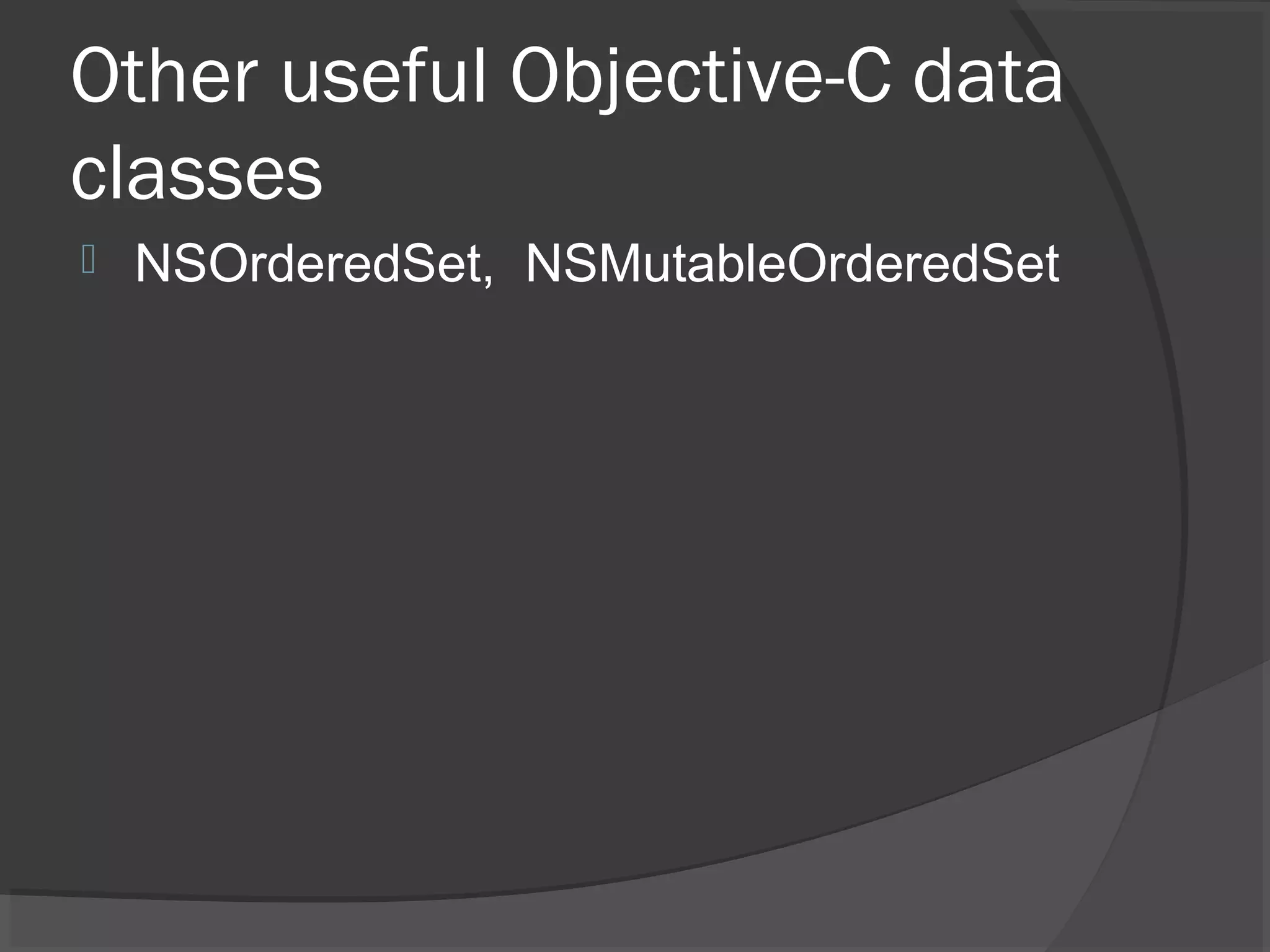 Other useful Objective-C data classes  NSOrderedSet, NSMutableOrderedSet 