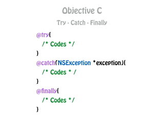 Objective C
Try - Catch - Finally
@try{
/* Codes */
}
@catch(NSException *exception){
/* Codes * /
}
@finally{
/* Codes */
}
 
