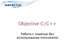 Objective C/C++

  Работа с памятью без
использования Instruments
 