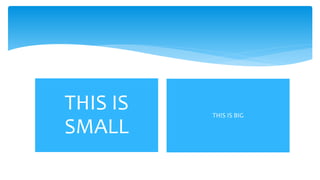 THIS IS BIG
THIS IS
SMALL
 