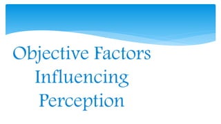 Objective Factors
Influencing
Perception
 