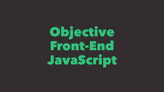 Objective
Front-End
JavaScript
 