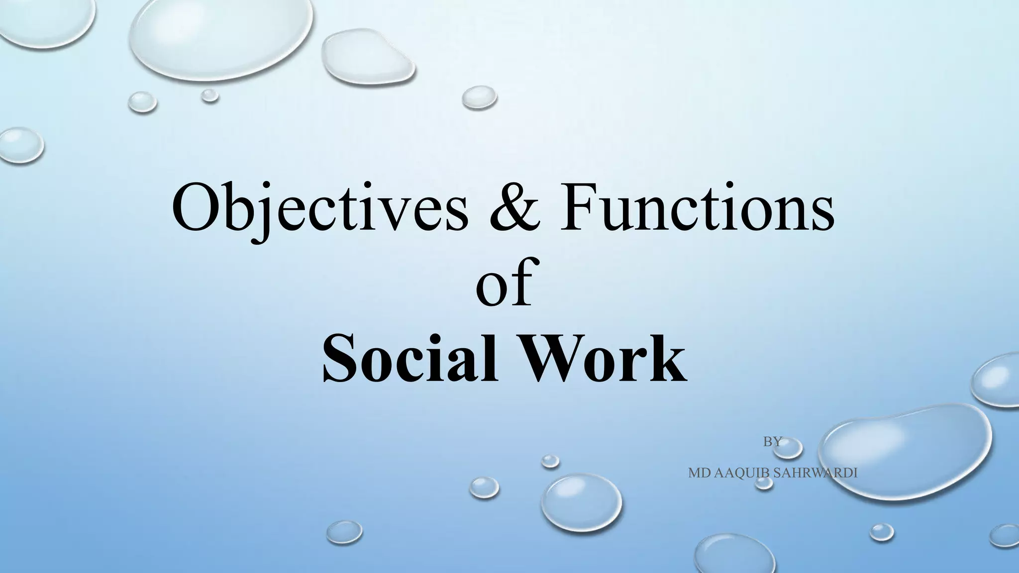 Objectives & Functions
of
Social Work
BY
MD AAQUIB SAHRWARDI
 