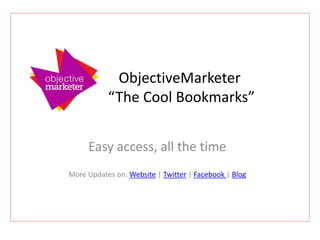   ObjectiveMarketer    “The Cool Bookmarks” Easy access, all the time More Updates on: Website | Twitter | Facebook | Blog 