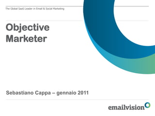 The Global SaaS Leader in Email & Social Marketing




Objective
Marketer




Sebastiano Cappa – gennaio 2011
 