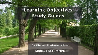 Dr Shams Nadeem Alam
MBBS, FRCS, MHPE
Learning Objectives
Study Guides
 
