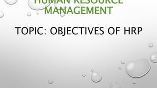 HUMAN RESOURCE
MANAGEMENT
TOPIC: OBJECTIVES OF HRP
 