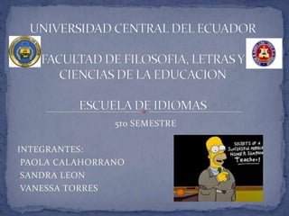 UNIVERSIDAD CENTRAL DEL ECUADORFACULTAD DE FILOSOFIA, LETRAS Y CIENCIAS DE LA EDUCACIONESCUELA DE IDIOMAS 5to SEMESTRE  INTEGRANTES: ,[object Object]