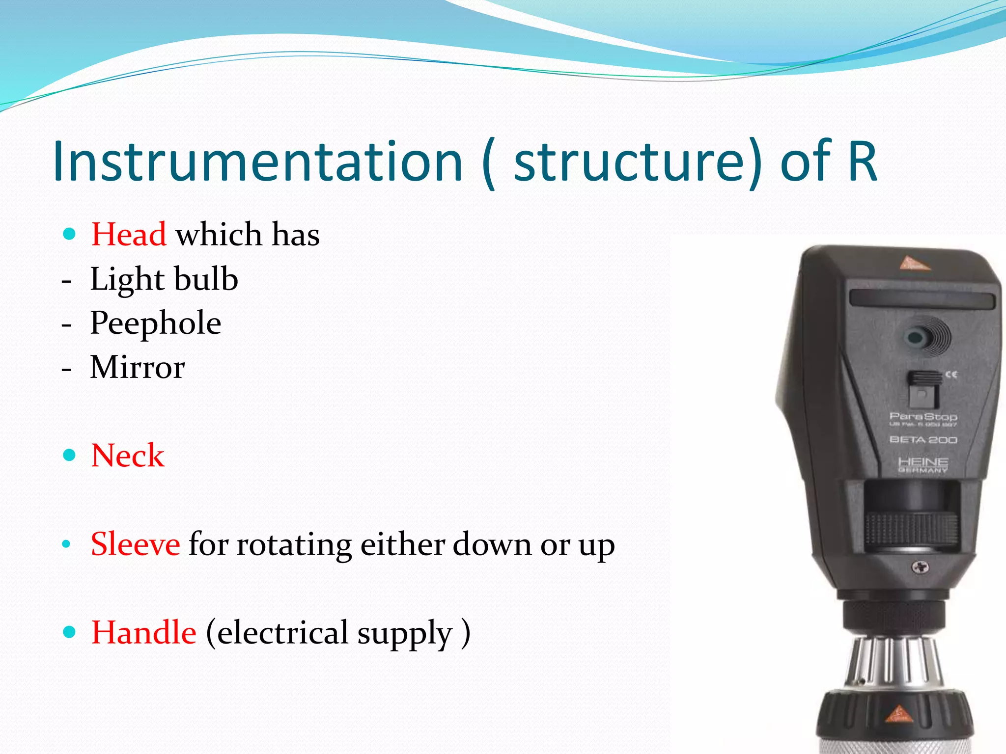 Instrumentation ( structure) of R
 Head which has
- Light bulb
- Peephole
- Mirror
 Neck
• Sleeve for rotating either down or up
 Handle (electrical supply )
 