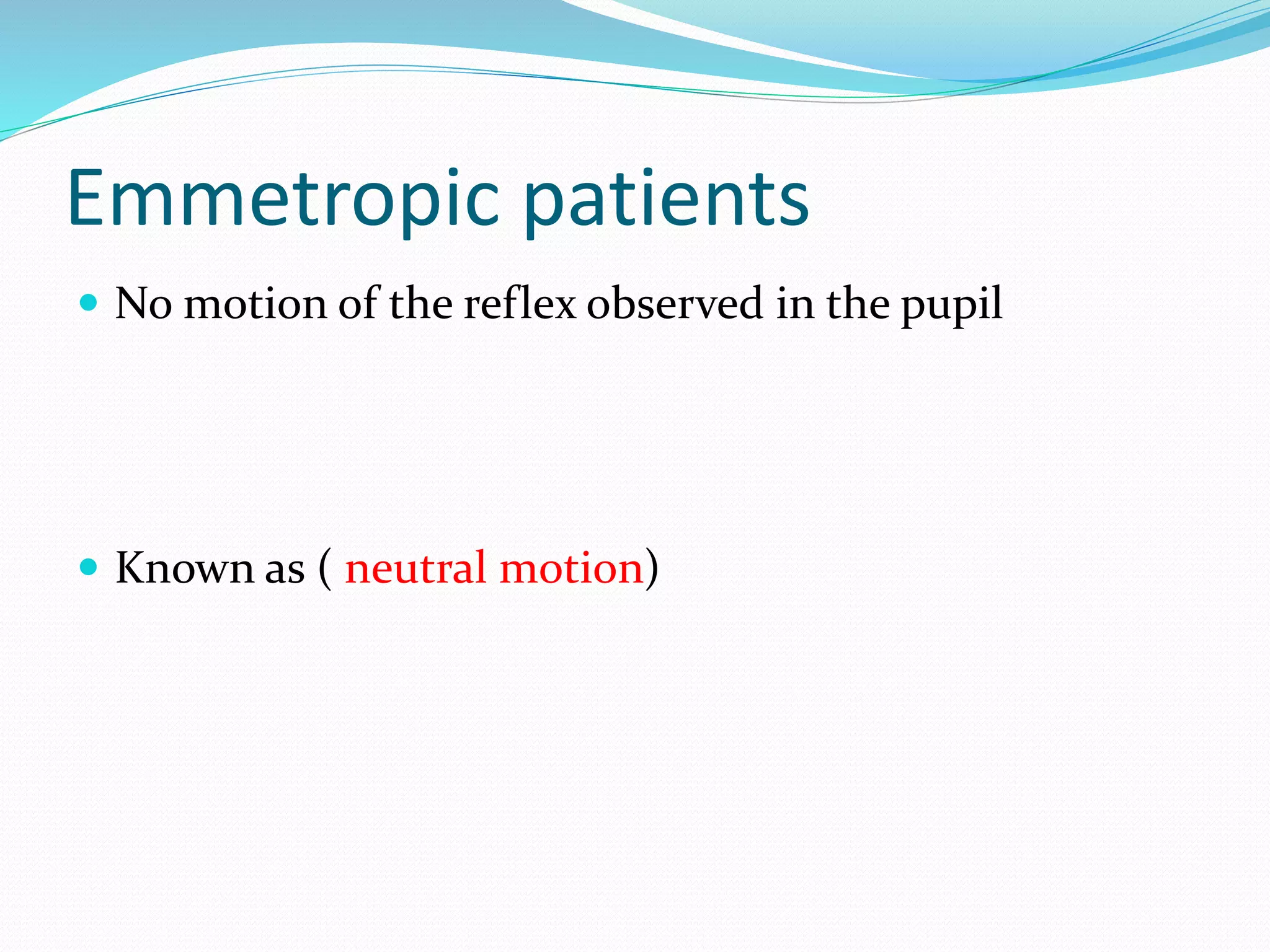 Emmetropic patients
 No motion of the reflex observed in the pupil
 Known as ( neutral motion)
 