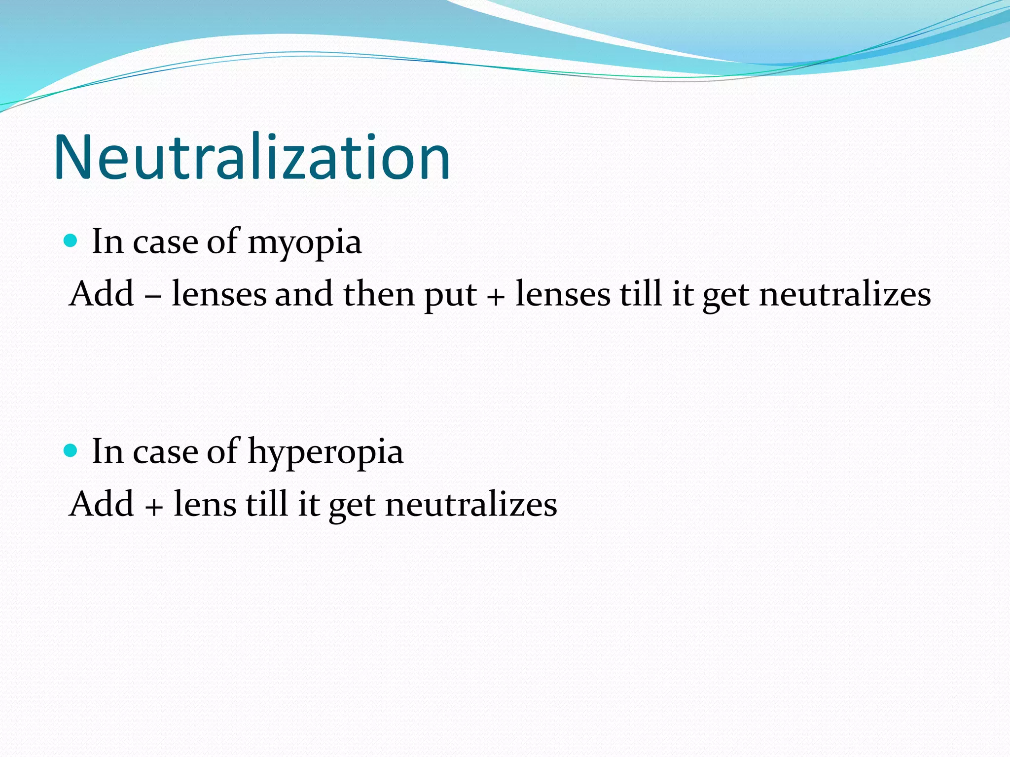Neutralization
 In case of myopia
Add – lenses and then put + lenses till it get neutralizes
 In case of hyperopia
Add + lens till it get neutralizes
 