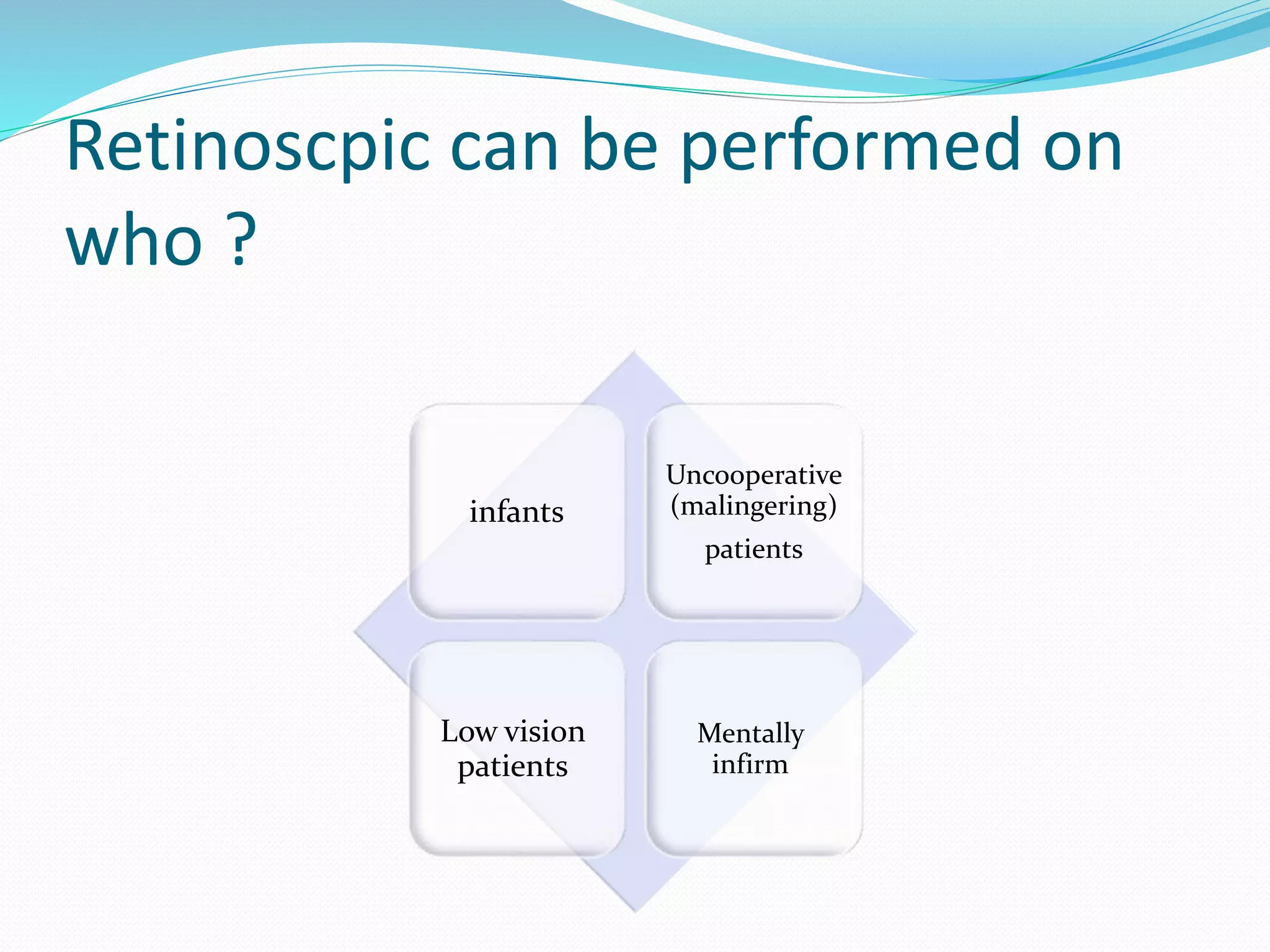 Retinoscpic can be performed on
who ?
infants
Uncooperative
(malingering)
patients
Low vision
patients
Mentally
infirm
 