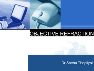Company
LOGO Dr Sneha Thapliyal
OBJECTIVE REFRACTION
 