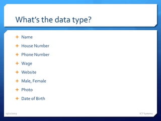 What’s the data type?
 Name
 House Number
 Phone Number
 Wage
 Website
 Male, Female
 Photo
 Date of Birth
25/11/2015 ICT Systems
 