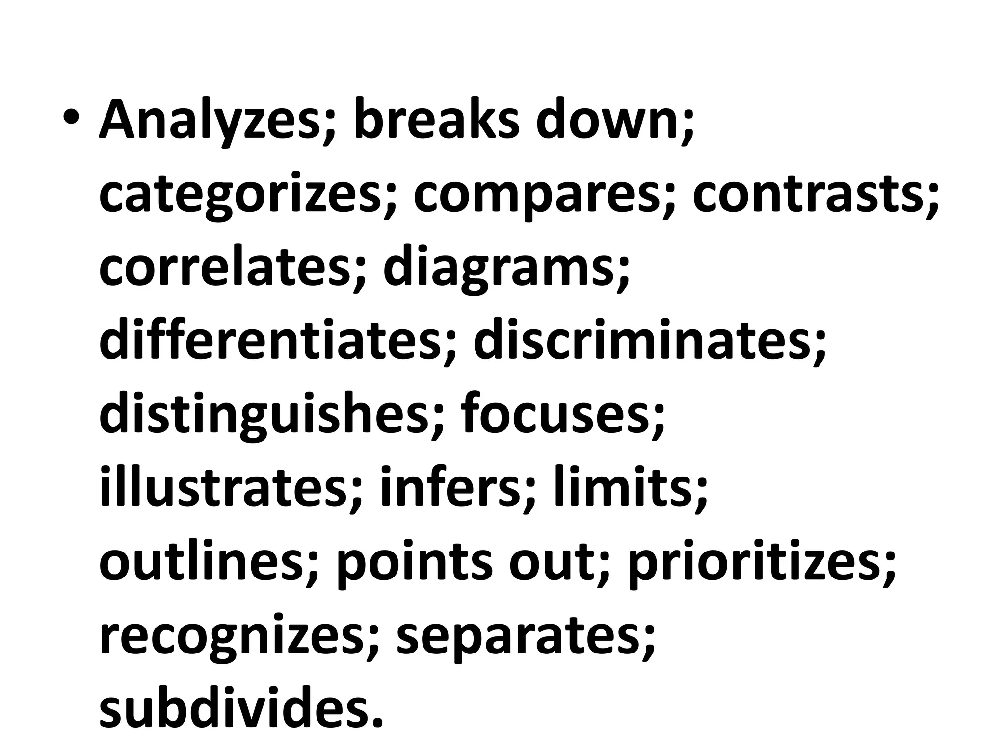 • Analyzes; breaks down;
categorizes; compares; contrasts;
correlates; diagrams;
differentiates; discriminates;
distinguishes; focuses;
illustrates; infers; limits;
outlines; points out; prioritizes;
recognizes; separates;
subdivides.
 