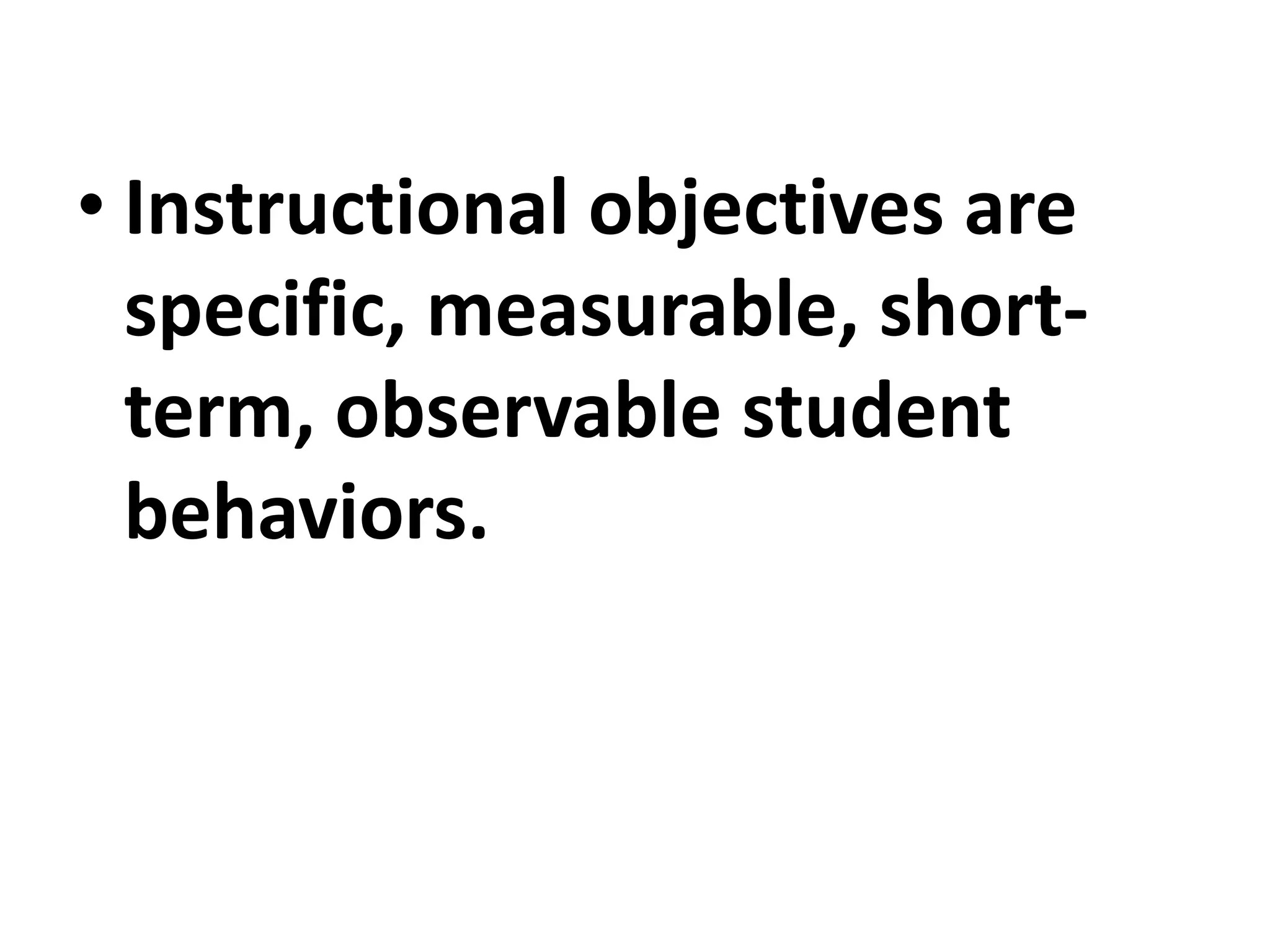 • Instructional objectives are
specific, measurable, short-
term, observable student
behaviors.
 