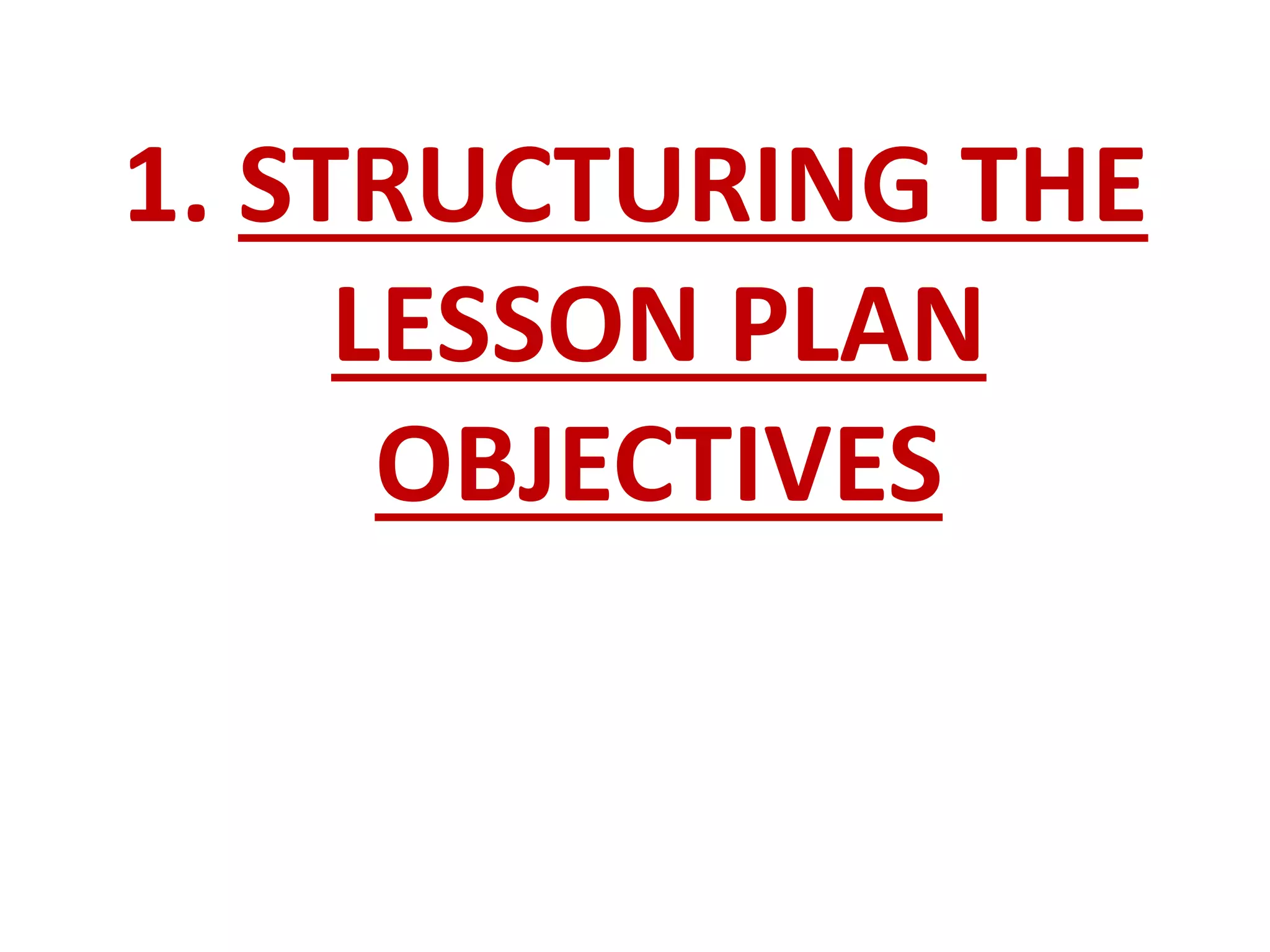 1. STRUCTURING THE
LESSON PLAN
OBJECTIVES
 