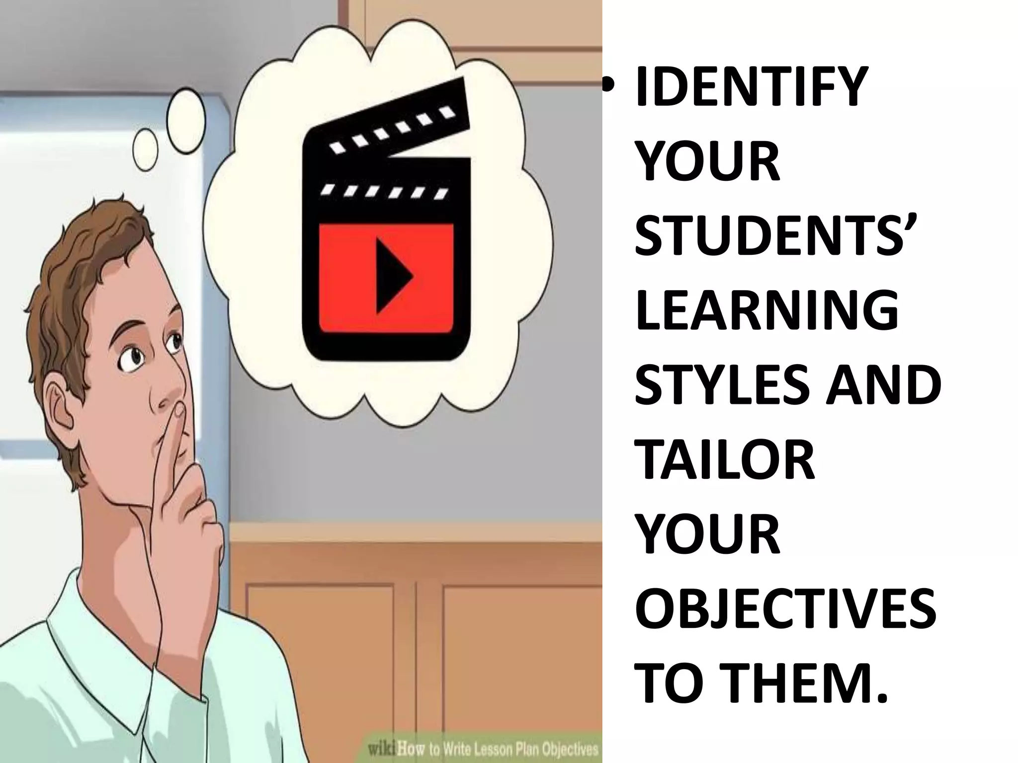 • IDENTIFY
YOUR
STUDENTS’
LEARNING
STYLES AND
TAILOR
YOUR
OBJECTIVES
TO THEM.
 