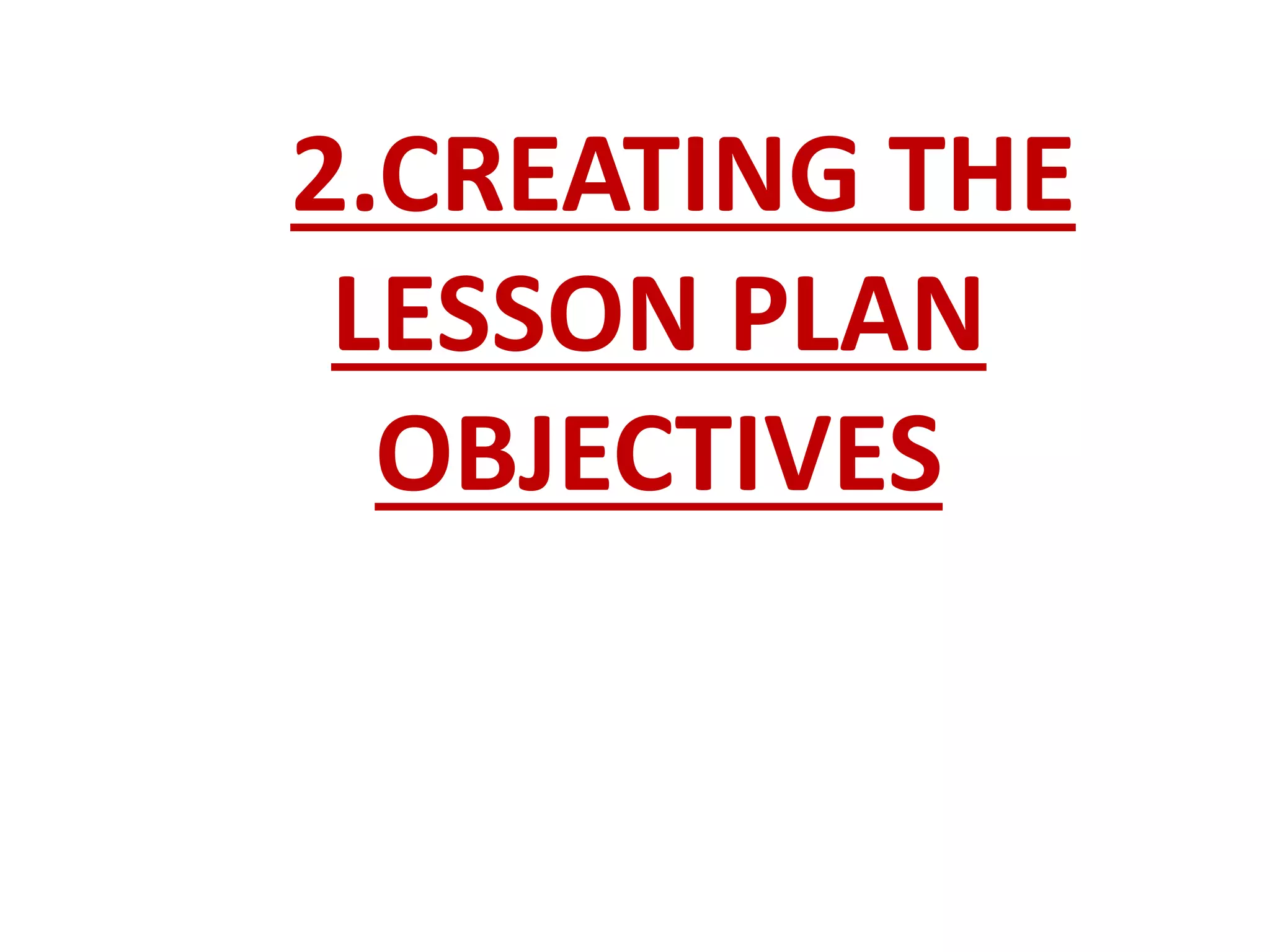 2.CREATING THE
LESSON PLAN
OBJECTIVES
 