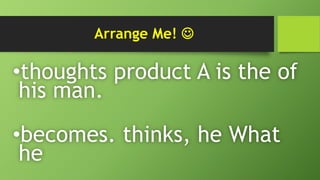 Arrange Me! 
•thoughts product A is the of
his man.
•becomes. thinks, he What
he
 