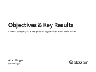 Allan Berger
@allanberger
Objectives & Key Results
Connect company, team and personal objectives to measurable results.
 