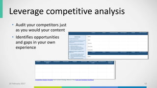 Leverage competitive analysis
10 February 2017 52
Competitive Analysis Template from Content Strategy Alliance’s Free Tools and Templates Handbook.
• Audit your competitors just
as you would your content
• Identifies opportunities
and gaps in your own
experience
 