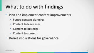 What to do with findings
• Plan and implement content improvements
• Future content planning
• Content to leave as-is
• Content to optimize
• Content to sunset
• Derive implications for governance
10 February 2017 57
 