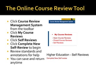  Click Course Review
Management System
from the toolbar
 Click My Course
Reviews
 Click Self Reviews
 Click Complete New
Self-Review to begin
 Review standards and
annotations for help
 You can save and return
anytime
 