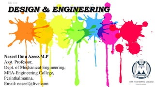 DESIGN & ENGINEERING
BE-102
Naseel Ibnu Azeez.M.P
Asst. Professor,
Dept. of Mechanical Engineering,
MEA-Engineering College,
Perinthalmanna.
Email: naseel@live.com
 