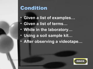 Condition Given a list of examples… Given a list of terms… While in the laboratory… Using a soil sample kit… After observing a videotape… 