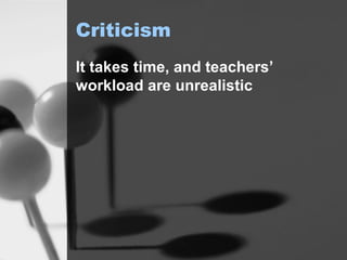 Criticism It takes time, and teachers’ workload are unrealistic 