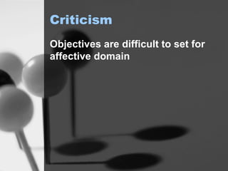 Criticism Objectives are difficult to set for affective domain 