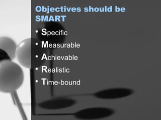Objectives should be SMART S pecific M easurable A chievable R ealistic T ime-bound 