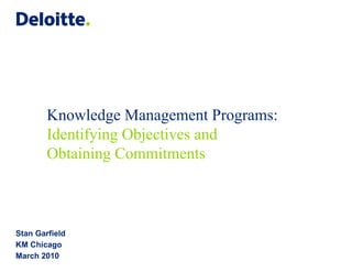 Knowledge Management Programs: Identifying Objectives and Obtaining Commitments Stan Garfield KM Chicago March 2010 
