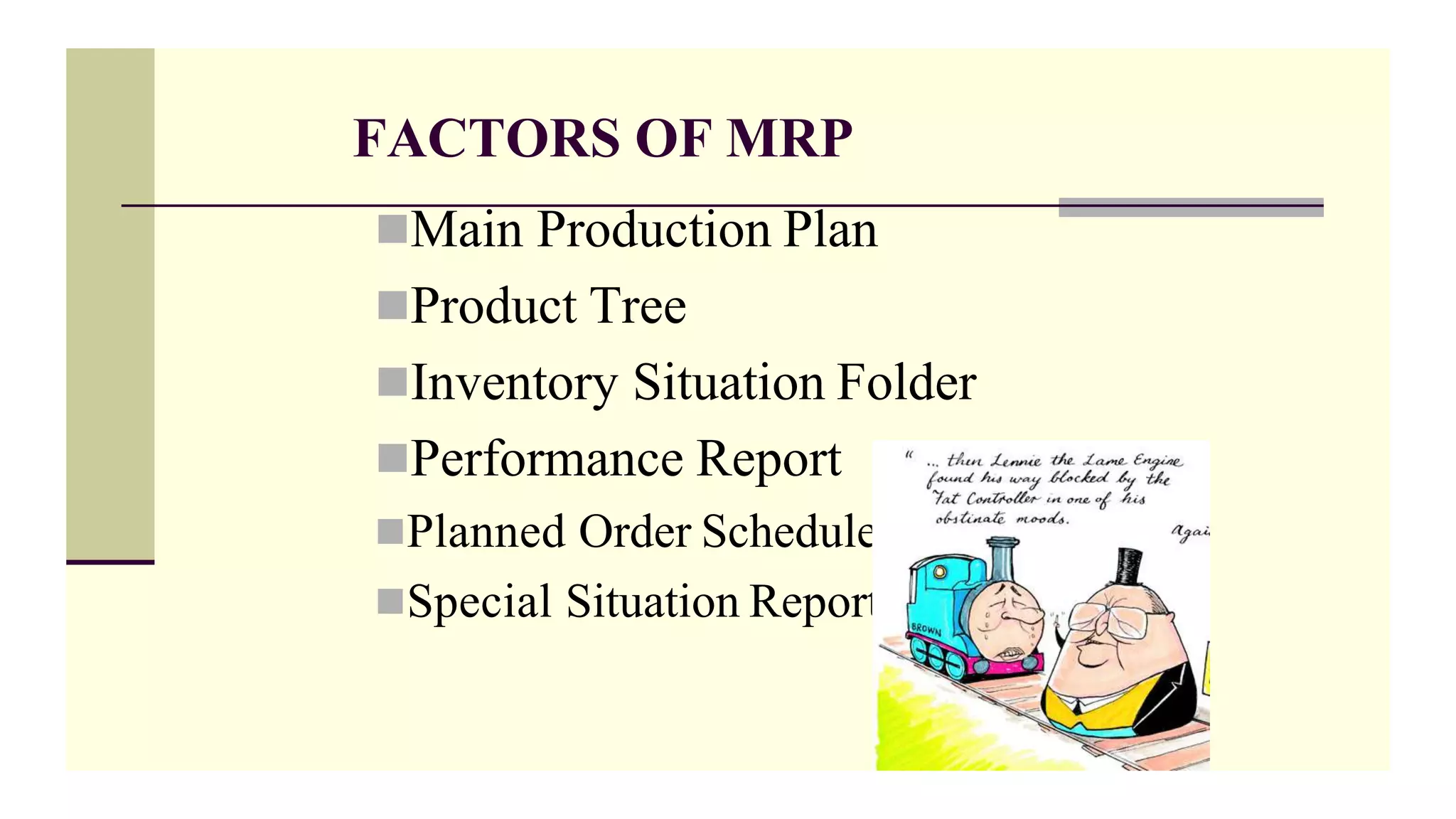 FACTORS OF MRP
Main Production Plan
Product Tree
Inventory Situation Folder
Performance Report
Planned Order Schedule
Special Situation Report
 