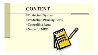 CONTENT
Production System
Production Planning Items
Controlling Items
Nature of MRP
 