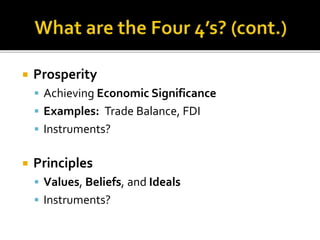  Prosperity
 Achieving Economic Significance
 Examples: Trade Balance, FDI
 Instruments?
 Principles
 Values, Beliefs, and Ideals
 Instruments?
 