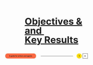 Objectives &
and
Key Results
1
A guide for writers and agents
 