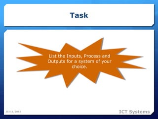 Task
25/11/2015
List the Inputs, Process and
Outputs for a system of your
choice.
ICT Systems
 