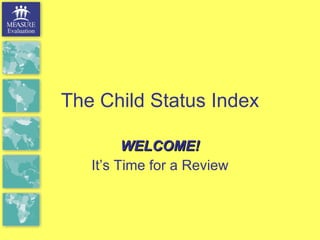 The Child Status Index WELCOME! It’s Time for a Review 